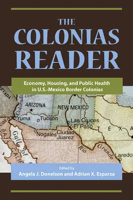 Der Colonias Reader: Wirtschaft, Wohnen und öffentliche Gesundheit in den Kolonien an der Grenze zwischen den USA und Mexiko - The Colonias Reader: Economy, Housing and Public Health in U.S.-Mexico Border Colonias