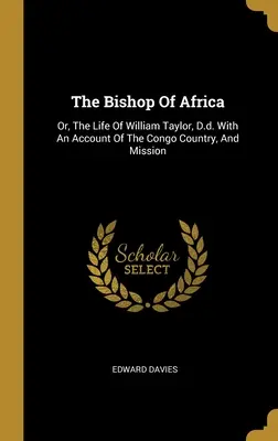 Der Bischof von Afrika: Oder: Das Leben von William Taylor, D.D. Mit einem Bericht über das Kongoland und die Mission - The Bishop Of Africa: Or, The Life Of William Taylor, D.d. With An Account Of The Congo Country, And Mission