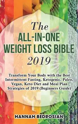 The All-in-One Weight Loss Bible 2019: Transform Your Body with the Best Intermittent Fasting, Ketogenic, Paleo, Vegan, Keto Diet and Meal Plan Strate