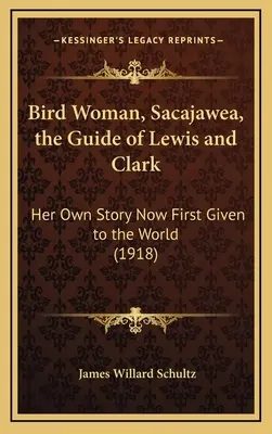 Vogelfrau, Sacajawea, die Führerin von Lewis und Clark: Ihre eigene Geschichte jetzt erstmals der Welt gegeben (1918) - Bird Woman, Sacajawea, the Guide of Lewis and Clark: Her Own Story Now First Given to the World (1918)