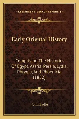 Frühe orientalische Geschichte: Die Geschichte von Ägypten, Assrien, Persien, Lydien, Phrygien und Phönizien (1852) - Early Oriental History: Comprising The Histories Of Egypt, Assria, Persia, Lydia, Phrygia, And Phoenicia (1852)