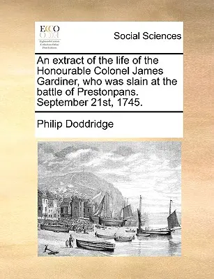 Ein Auszug aus dem Leben des ehrenwerten Colonel James Gardiner, der in der Schlacht von Prestonpans erschlagen wurde. 21. September 1745. - An Extract of the Life of the Honourable Colonel James Gardiner, Who Was Slain at the Battle of Prestonpans. September 21st, 1745.