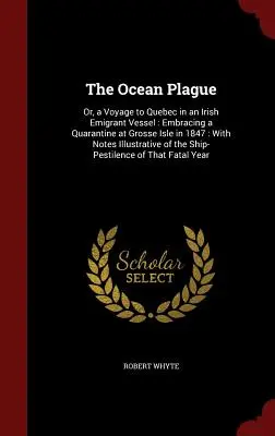 Die Seepest: Oder, eine Reise nach Quebec in einem irischen Auswandererschiff: Mit einer Quarantäne auf der Großen Insel im Jahre 1847: Mit illustrierten Anmerkungen - The Ocean Plague: Or, a Voyage to Quebec in an Irish Emigrant Vessel: Embracing a Quarantine at Grosse Isle in 1847: With Notes Illustra