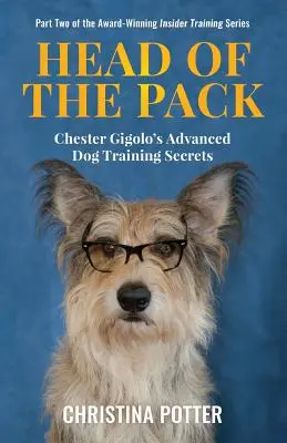 Das Oberhaupt des Rudels: Chester Gigolos Geheimnisse der Hundeerziehung für Fortgeschrittene - Head of the Pack: Chester Gigolo's Advanced Dog Training Secrets