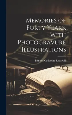 Erinnerungen an vierzig Jahre, mit Fotogravur-Illustrationen - Memories of Forty Years, With Photogravure Illustrations