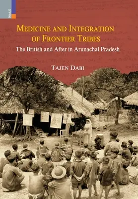 Medizin und Integration von Grenzstämmen: Die Briten und die Zeit danach in Arunachal Pradesh - Medicine and Integration of Frontier Tribes: The British and After in Arunachal Pradesh