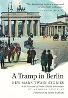 Ein Landstreicher in Berlin: Neue Mark Twain-Geschichten und ein Bericht über seine Abenteuer in der deutschen Hauptstadt während der Belle Epoque von 1891-1892 (Colo - A Tramp in Berlin: New Mark Twain Stories & an Account of His Adventures in the German Capital During the Belle Epoque of 1891-1892 (Colo