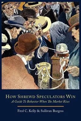 Wie gewiefte Spekulanten gewinnen; Ein Leitfaden für das Verhalten bei steigenden Märkten - How Shrewd Speculators Win; A Guide to Behavior When the Market Rises
