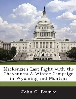 MacKenzies letzter Kampf mit den Cheyennes: Ein Winterfeldzug in Wyoming und Montana - MacKenzie's Last Fight with the Cheyennes: A Winter Campaign in Wyoming and Montana