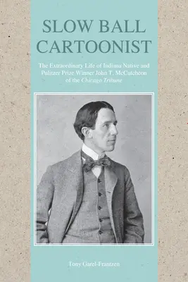 Slow Ball Cartoonist: Das außergewöhnliche Leben des aus Indiana stammenden und mit dem Pulitzer-Preis ausgezeichneten John T. McCutcheon von der Chicago Tribune - Slow Ball Cartoonist: The Extraordinary Life of Indiana Native and Pulitzer Prize Winner John T. McCutcheon of the Chicago Tribune