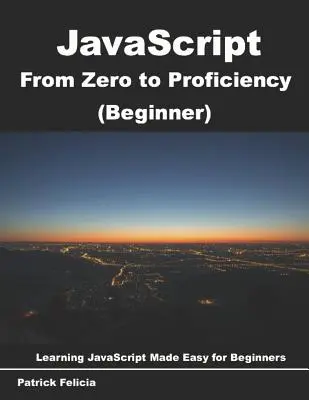 JavaScript von Null bis zur Beherrschung (Anfänger): Lernen Sie Javascript für Anfänger Schritt für Schritt - JavaScript from Zero to Proficiency (Beginner): Learn Javascript for Beginners step-by-step