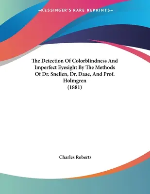 Die Erkennung von Farbenblindheit und unvollkommenem Sehvermögen nach den Methoden von Dr. Snellen, Dr. Daae und Prof. Holmgren (1881) - The Detection Of Colorblindness And Imperfect Eyesight By The Methods Of Dr. Snellen, Dr. Daae, And Prof. Holmgren (1881)