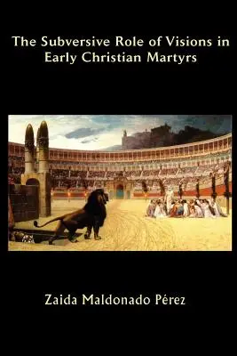 Die subversive Rolle von Visionen bei frühen christlichen Märtyrern - The Subversive Role of Visions in Early Christian Martyrs