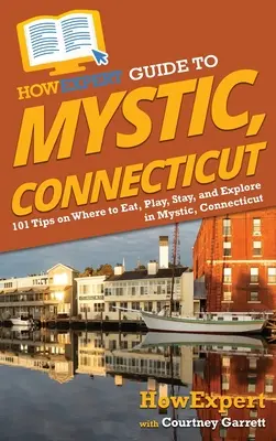 HowExpert Guide für Mystic, Connecticut: 101 Tipps zum Essen, Spielen, Übernachten und Erkunden in Mystic, Connecticut - HowExpert Guide to Mystic, Connecticut: 101 Tips on Where to Eat, Play, Stay, and Explore in Mystic, Connecticut