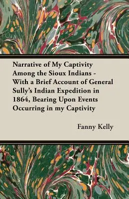 Bericht über meine Gefangenschaft bei den Sioux-Indianern - Mit einem kurzen Bericht über General Sullys Indianerexpedition im Jahre 1864, unter Berücksichtigung der Ereignisse, die sich im - Narrative of My Captivity Among the Sioux Indians - With a Brief Account of General Sully's Indian Expedition in 1864, Bearing Upon Events Occurring i