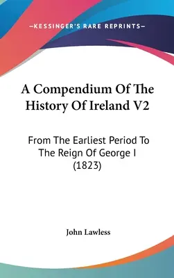 Ein Kompendium der Geschichte Irlands V2: Von der frühesten Periode bis zur Herrschaft Georgs I. (1823) - A Compendium Of The History Of Ireland V2: From The Earliest Period To The Reign Of George I (1823)