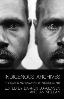 Indigene Archive: Das Entstehen und Vergehen der Kunst der Aborigines - Indigenous Archives: The Making and Unmaking of Aboriginal Art