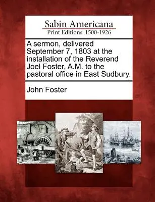 Eine Predigt, gehalten am 7. September 1803 bei der Einführung von Reverend Joel Foster, A.M., in das Pfarramt in East Sudbury. - A Sermon, Delivered September 7, 1803 at the Installation of the Reverend Joel Foster, A.M. to the Pastoral Office in East Sudbury.