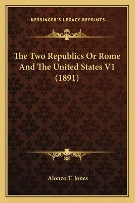 Die beiden Republiken oder Rom und die Vereinigten Staaten V1 (1891) - The Two Republics Or Rome And The United States V1 (1891)