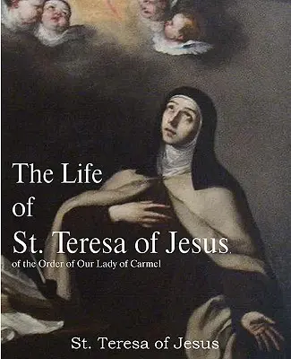 Das Leben der hl. Teresa von Jesus, vom Orden Unserer Lieben Frau vom Karmel - The Life of St. Teresa of Jesus, of the Order of Our Lady of Carmel