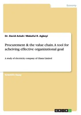 Beschaffung und die Wertschöpfungskette. Ein Instrument zur Erreichung effektiver organisatorischer Ziele: Eine Studie über die Elektrizitätsgesellschaft von Ghana Limited - Procurement & the value chain. A tool for acheiving effective organizational goal: A study of electricity company of Ghana Limited