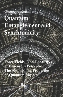Quantenverschränkung und Synchronizität. Kraftfelder, Nichtlokalität, außersinnliche Wahrnehmung. Die verblüffenden Eigenschaften der Quantenphysik. - Quantum Entanglement and Synchronicity. Force Fields, Non-Locality, Extrasensory Perception. The Astonishing Properties of Quantum Physics.