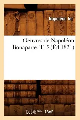 Oeuvres de Napolon Bonaparte. T. 5 (gest.1821) - Oeuvres de Napolon Bonaparte. T. 5 (d.1821)