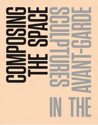 Die Komposition des Raums: Skulpturen in der Avantgarde: Ein Lesebuch / Anthologie - Composing the Space: Sculptures in the Avant-Garde: A Reader / Anthology