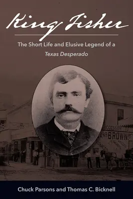 King Fisher: Das kurze Leben und die schwer fassbare Legende eines texanischen Desperados - King Fisher: The Short Life and Elusive Legend of a Texas Desperado