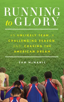 Auf dem Weg zum Ruhm: Ein unwahrscheinliches Team, eine herausfordernde Saison und die Verfolgung des amerikanischen Traums - Running to Glory: An Unlikely Team, a Challenging Season, and Chasing the American Dream