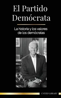 Die Demokratische Partei: Die Geschichte und die Werte der Demokratischen Partei (Politik in den Vereinigten Staaten von Amerika) - El Partido Demcrata: La historia y los valores de los demcratas (La poltica en los Estados Unidos de Amrica)