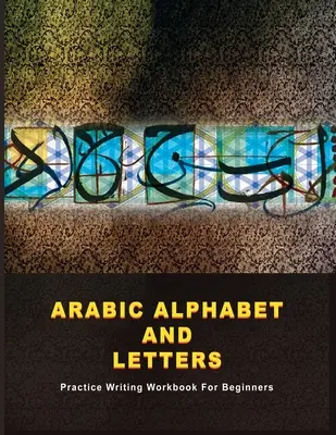 Arabisches Alphabet und Buchstaben: Übungsbuch zum Schreiben für Anfänger - Arabic Alphabet and Letters: Practice Writing Workbook For Beginners