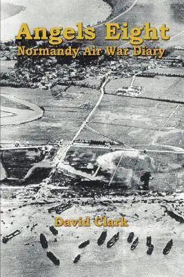 Angels Eight: Tagebuch des Luftkriegs in der Normandie - Angels Eight: Normandy Air War Diary