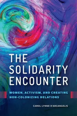 Die Begegnung mit der Solidarität: Frauen, Aktivismus und die Schaffung nicht-kolonisierender Beziehungen - The Solidarity Encounter: Women, Activism, and Creating Non-Colonizing Relations