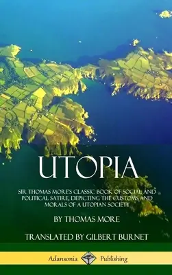 Utopia: Sir Thomas More's klassisches Buch der sozialen und politischen Satire, das die Sitten und Moral einer utopischen Gesellschaft darstellt ( - Utopia: Sir Thomas More's Classic Book of Social and Political Satire, Depicting the Customs and Morals of a Utopian Society (