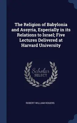 Die Religion von Babylonien und Assyrien, besonders in ihren Beziehungen zu Israel; Fünf Vorlesungen an der Harvard Universität - The Religion of Babylonia and Assyria, Especially in its Relations to Israel; Five Lectures Delivered at Harvard University