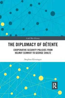 The Diplomacy of Dtente: Cooperative Security Policies from Helmut Schmidt to George Shultz