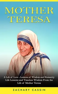 Mutter Teresa: Ein Leben voller Liebe - Lektionen der Weisheit und Menschlichkeit (Lebenslektionen und zeitlose Weisheiten aus dem Leben von Mutter Teresa) - Mother Teresa: A Life of Love - Lessons of Wisdom and Humanity (Life Lessons and Timeless Wisdom From the Life of Mother Teresa)