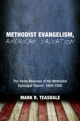 Methodistische Evangelisation, Amerikanische Errettung: Die Hausmissionen der Methodist Episcopal Church, 1860-1920 - Methodist Evangelism, American Salvation: The Home Missions of the Methodist Episcopal Church, 1860-1920