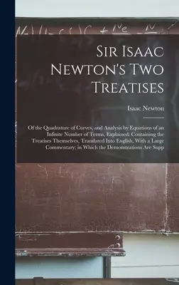 Sir Isaac Newton's Zwei Abhandlungen: Von der Quadratur der Kurven und der Analyse durch Gleichungen mit einer unendlichen Anzahl von Termen, erläutert: Enthält die Tre - Sir Isaac Newton's Two Treatises: Of the Quadrature of Curves, and Analysis by Equations of an Infinite Number of Terms, Explained: Containing the Tre