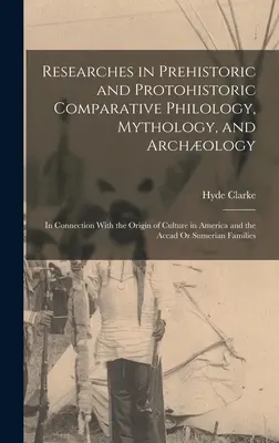 Forschungen zur vergleichenden prähistorischen und protohistorischen Philologie, Mythologie und Archologie: In Verbindung mit dem Ursprung der Kultur in Amerika und - Researches in Prehistoric and Protohistoric Comparative Philology, Mythology, and Archology: In Connection With the Origin of Culture in America and