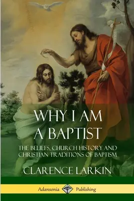 Warum ich ein Baptist bin: Der Glaube, die Kirchengeschichte und die christlichen Traditionen der Taufe - Why I am a Baptist: The Beliefs, Church History and Christian Traditions of Baptism