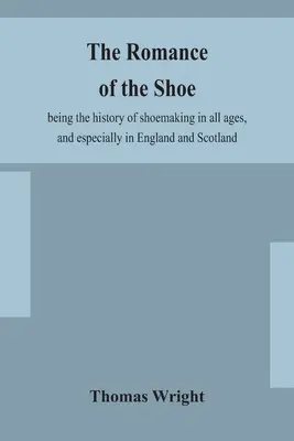 Die Romantik des Schuhs: die Geschichte der Schuhmacherei in allen Epochen, besonders aber in England und Schottland - The romance of the shoe: being the history of shoemaking in all ages, and especially in England and Scotland