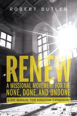 Renew: Eine missionarische Bewegung für die Nicht-, Geschehenen und Ungeschehenen: Ein DIY-Handbuch für die Ausbreitung des Königreichs - Renew: A Missional Movement for the None, Done, and Undone: A DIY Manual for Kingdom Expansion