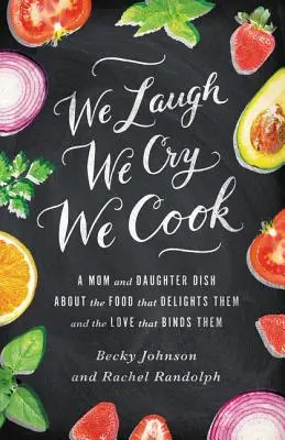 Wir lachen, wir weinen, wir kochen: Ein Mutter-Tochter-Gespräch über das Essen, das sie erfreut, und die Liebe, die sie verbindet - We Laugh, We Cry, We Cook: A Mom and Daughter Dish about the Food That Delights Them and the Love That Binds Them