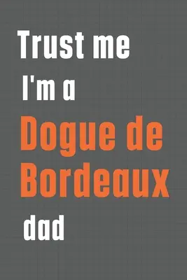 Vertrauen Sie mir, ich bin ein Bordeauxdoggen-Papa: Für Bordeauxdoggen-Papa - Trust me I'm a Dogue de Bordeaux dad: For Dogue de Bordeaux Dog Dad