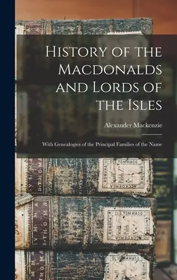 Geschichte der Macdonalds und Lords of the Isles: Mit Genealogien der wichtigsten Familien mit diesem Namen - History of the Macdonalds and Lords of the Isles: With Genealogies of the Principal Families of the Name