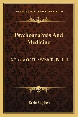 Psychoanalyse und Medizin: Eine Studie über den Wunsch, krank zu werden - Psychoanalysis And Medicine: A Study Of The Wish To Fall Ill