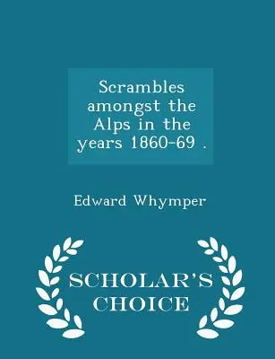 Streifzüge durch die Alpen in den Jahren 1860-69 . - Scholar's Choice Edition - Scrambles amongst the Alps in the years 1860-69 . - Scholar's Choice Edition