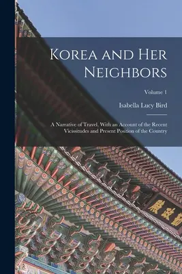 Korea und seine Nachbarländer: Ein Reisebericht, mit einem Bericht über die jüngsten Ereignisse und die gegenwärtige Lage des Landes; Band 1 - Korea and Her Neighbors: A Narrative of Travel, With an Account of the Recent Vicissitudes and Present Position of the Country; Volume 1